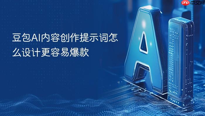 豆包ai内容创作提示词怎么设计更容易爆款