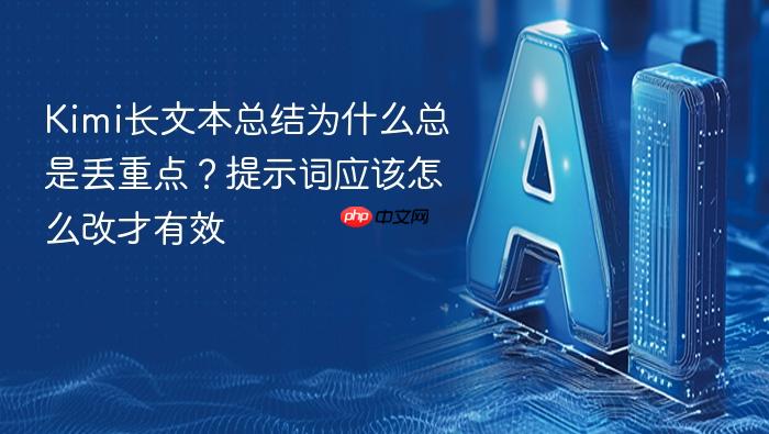 kimi长文本总结为什么总是丢重点？提示词应该怎么改才有效