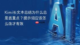 kimi长文本总结为什么总是丢重点?提示词应该怎么改才有效