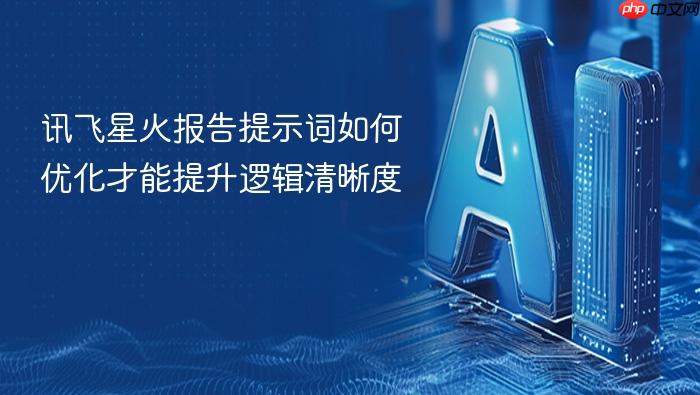 讯飞星火报告提示词如何优化才能提升逻辑清晰度
