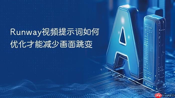 runway视频提示词如何优化才能减少画面跳变