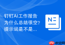钉钉AI工作报告为什么总结很空？提示词是不是没有约束输出