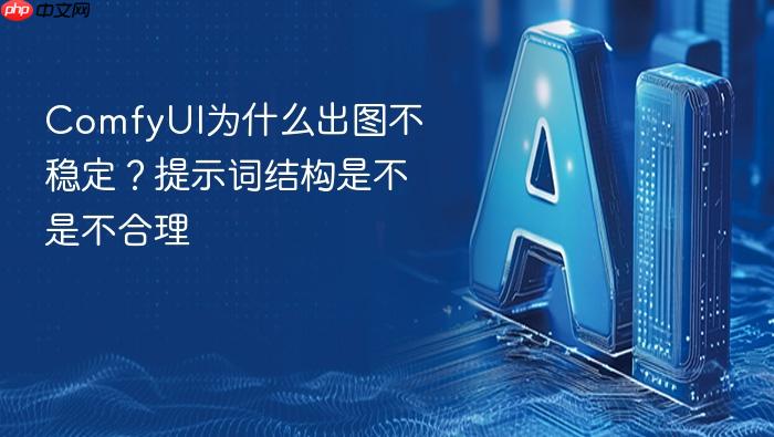 comfyui为什么出图不稳定?提示词结构是不是不合理