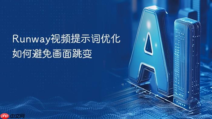 runway视频提示词优化如何避免画面跳变