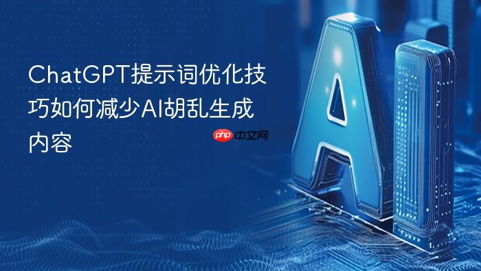 chatgpt提示词优化技巧如何减少ai胡乱生成内容