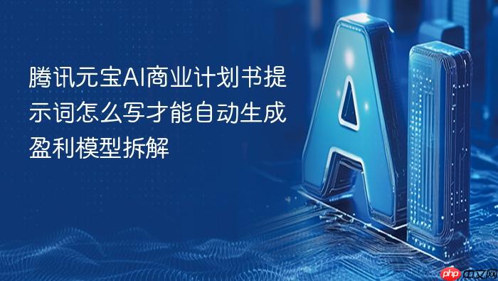 腾讯元宝ai商业计划书提示词怎么写才能自动生成盈利模型拆解