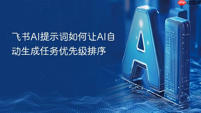 飞书ai提示词如何让ai自动生成任务优先级排序
