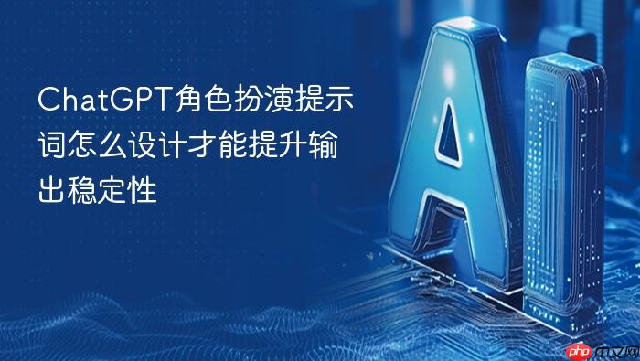 chatgpt角色扮演提示词怎么设计才能提升输出稳定性