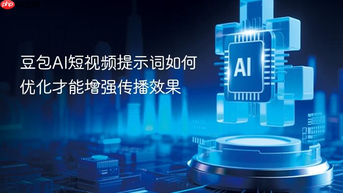 豆包ai短视频提示词如何优化才能增强传播效果