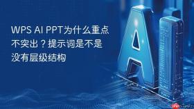 WPS AI PPT为什么重点不突出？提示词是不是没有层级结构