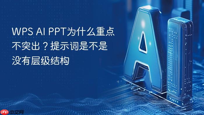 wps ai ppt为什么重点不突出?提示词是不是没有层级结构