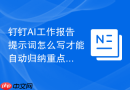 钉钉AI工作报告提示词怎么写才能自动归纳重点内容