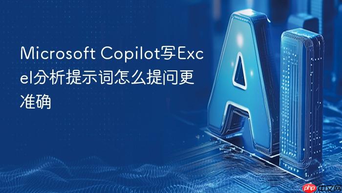 microsoft copilot写excel分析提示词怎么提问更准确