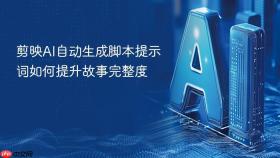 剪映ai自动生成脚本提示词如何提升故事完整度
