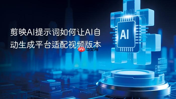 剪映ai提示词如何让ai自动生成平台适配视频版本
