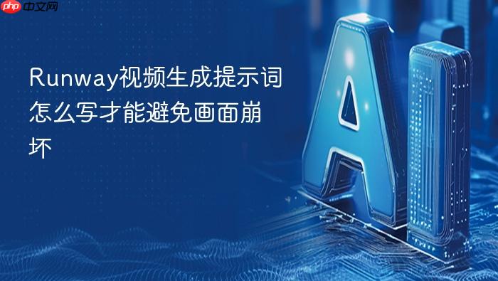 runway视频生成提示词怎么写才能避免画面崩坏