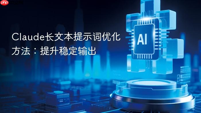 claude长文本提示词优化方法：提升稳定输出