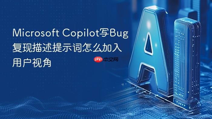 microsoft copilot写bug复现描述提示词怎么加入用户视角