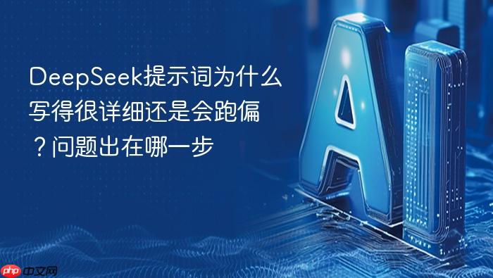 deepseek提示词为什么写得很详细还是会跑偏?问题出在哪一步