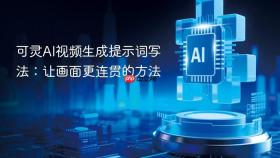 可灵AI视频生成提示词写法：让画面更连贯的方法