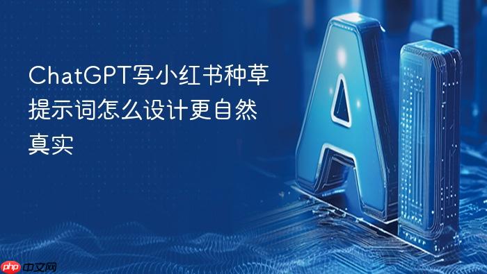 chatgpt写小红书种草提示词怎么设计更自然真实
