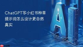 chatgpt写小红书种草提示词怎么设计更自然真实