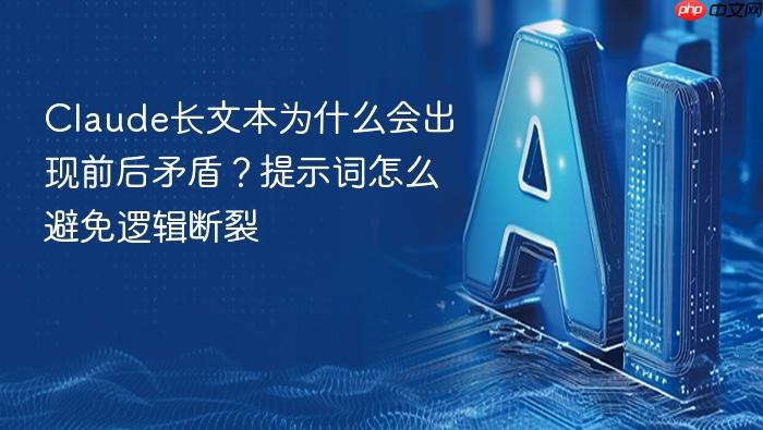 claude长文本为什么会出现前后矛盾?提示词怎么避免逻辑断裂