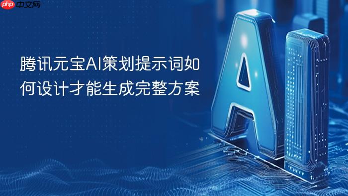 腾讯元宝ai策划提示词如何设计才能生成完整方案