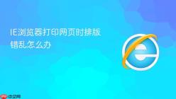 IE浏览器打印网页时排版错乱怎么办