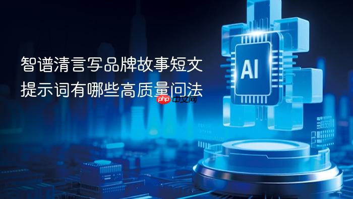智谱清言写品牌故事短文提示词有哪些高质量问法