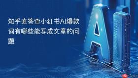 知乎直答查小红书AI爆款词有哪些能写成文章的问题