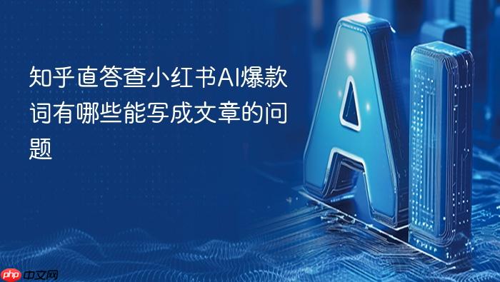 知乎直答查小红书ai爆款词有哪些能写成文章的问题