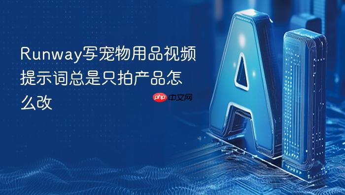 runway写宠物用品视频提示词总是只拍产品怎么改