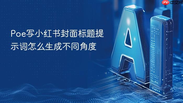 poe写小红书封面标题提示词怎么生成不同角度