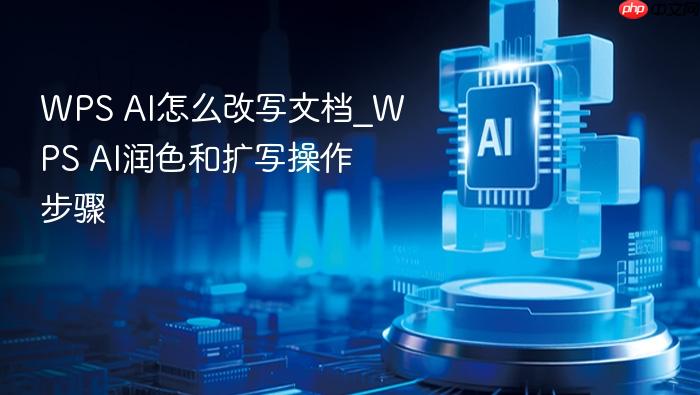 wps ai怎么改写文档_wps ai润色和扩写操作步骤