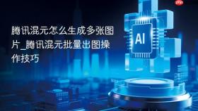 腾讯混元怎么生成多张图片_腾讯混元批量出图操作技巧