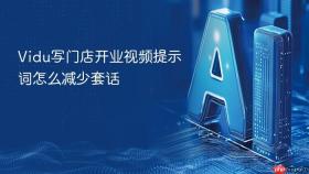 Vidu写门店开业视频提示词怎么减少套话