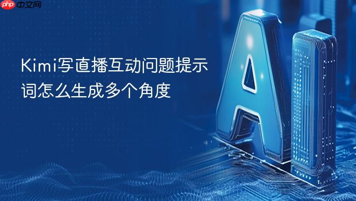 kimi写直播互动问题提示词怎么生成多个角度