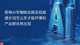 剪映ai写咖啡店探店视频提示词怎么写才能环境和产品都自然出现