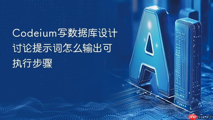 codeium写数据库设计讨论提示词怎么输出可执行步骤