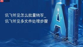 讯飞听见怎么批量转写_讯飞听见多文件处理步骤