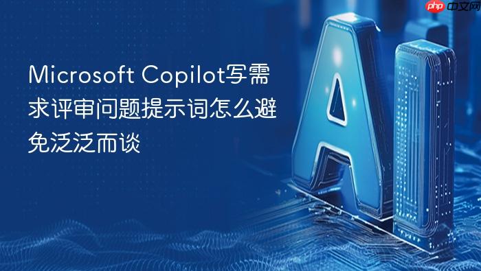 microsoft copilot写需求评审问题提示词怎么避免泛泛而谈