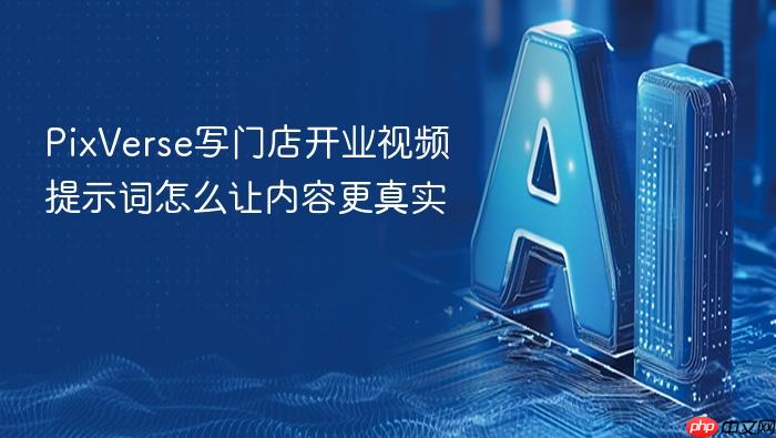 pixverse写门店开业视频提示词怎么让内容更真实