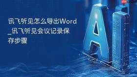 讯飞听见怎么导出Word_讯飞听见会议记录保存步骤