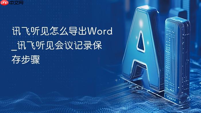 讯飞听见怎么导出word_讯飞听见会议记录保存步骤