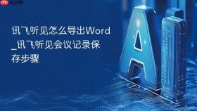 讯飞听见怎么导出word_讯飞听见会议记录保存步骤