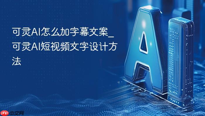 可灵ai怎么加字幕文案_可灵ai短视频文字设计方法