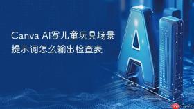 Canva AI写儿童玩具场景提示词怎么输出检查表