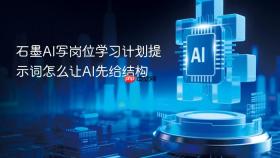 石墨ai写岗位学习计划提示词怎么让ai先给结构