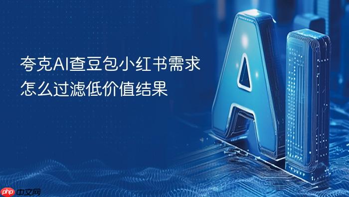 夸克ai查豆包小红书需求怎么过滤低价值结果